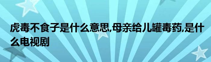 虎毒不食子是什么意思,母親給兒罐毒藥,是什么電視劇
