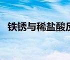 鐵銹與稀鹽酸反應(yīng)嗎（鐵銹與稀鹽酸反應(yīng)）