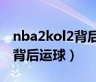 nba2kol2背后運球過人教學（nba2kol怎么背后運球）