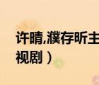 許晴,濮存昕主演的電視?。ㄥТ骊恐餮莸碾娨晞。?/>
                                    </a>
                                                </div>
                                    <div   id=