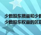 少數(shù)股東損益和少數(shù)股東權益的區(qū)別在于（少數(shù)股東損益和少數(shù)股東權益的區(qū)別）