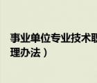 事業(yè)單位專業(yè)技術(shù)職稱聘任管理辦法（事業(yè)單位職稱聘任管理辦法）