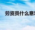 勞資員什么意思?（勞資人員是什么意思）