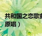 共和國(guó)之戀歌曲原唱?jiǎng)⒑蛣偅ü埠蛧?guó)之戀歌曲原唱）