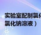 實(shí)驗(yàn)室配制氯化鈉溶液（實(shí)驗(yàn)室里需要純凈的氯化鈉溶液）