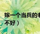 嫁一個(gè)當(dāng)兵的老公好嗎（嫁給一個(gè)當(dāng)兵的人好不好）