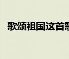 歌頌祖國這首歌（歌頌祖國的歌曲及歌詞）
