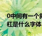 0中間有一個斜杠是什么字體（0中間有一斜杠是什么字體）
