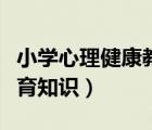小學(xué)心理健康教育知識(shí)內(nèi)容（小學(xué)心理健康教育知識(shí)）