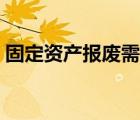 固定資產(chǎn)報(bào)廢需要什么附件（固定資產(chǎn)報(bào)廢）