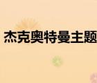 杰克奧特曼主題曲日文（杰克奧特曼主題曲）