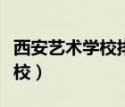 西安藝術(shù)學校排名前十的有哪些（西安藝術(shù)學校）