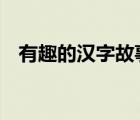 有趣的漢字故事100字（漢字故事100篇）