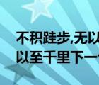 不積跬步,無以至千里的下一句（不積跬步無以至千里下一句）