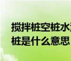 攪拌樁空樁水泥用量（水泥攪拌樁的實(shí)樁 空樁是什么意思）