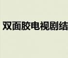 雙面膠電視劇結(jié)局視頻（雙面膠電視劇結(jié)局）