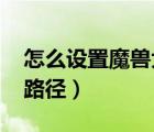 怎么設(shè)置魔獸大腳路徑（wow大腳怎么設(shè)置路徑）