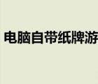 電腦自帶紙牌游戲下載（電腦自帶紙牌游戲）