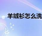 羊絨衫怎么洗滌和晾曬（羊絨衫怎么洗）
