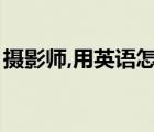 攝影師,用英語怎么說（攝影師的英語怎么說）