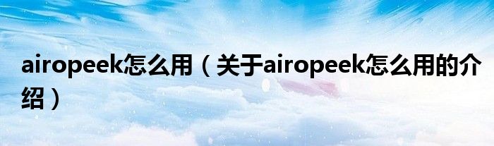 airopeek怎么用（關于airopeek怎么用的介紹）
