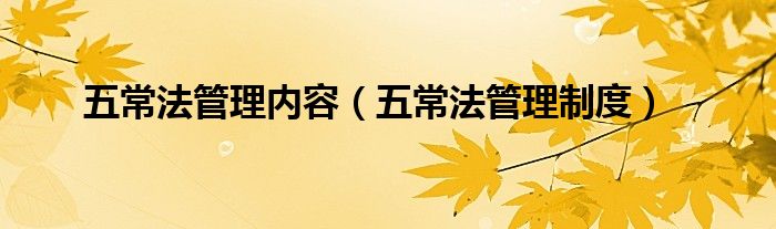 五常法管理內(nèi)容（五常法管理制度）