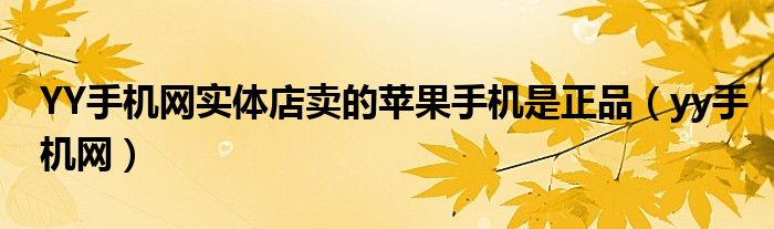 YY手機網(wǎng)實體店賣的蘋果手機是正品（yy手機網(wǎng)）