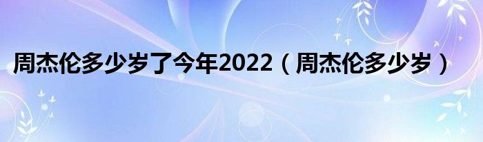 周杰倫多少歲了今年2022（周杰倫多少歲）
