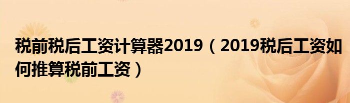 稅前稅后工資計(jì)算器2019（2019稅后工資如何推算稅前工資）