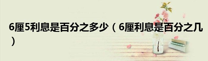 6厘5利息是百分之多少（6厘利息是百分之幾）