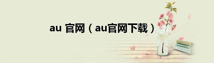 au 官網(wǎng)（au官網(wǎng)下載）