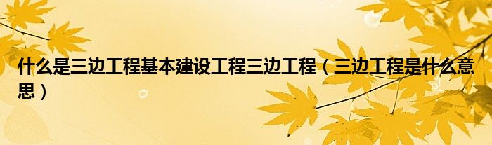什么是三邊工程基本建設(shè)工程三邊工程（三邊工程是什么意思）