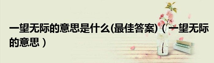 一望無際的意思是什么(最佳答案)（一望無際的意思）