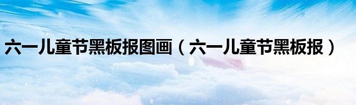 六一兒童節(jié)黑板報(bào)圖畫（六一兒童節(jié)黑板報(bào)）
