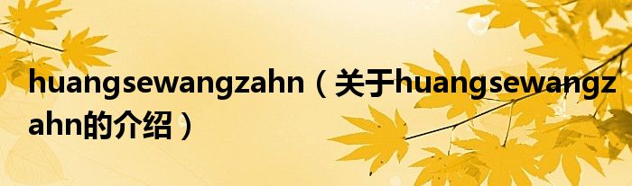 huangsewangzahn（關(guān)于huangsewangzahn的介紹）