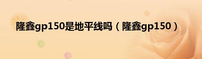 隆鑫gp150是地平線嗎（隆鑫gp150）