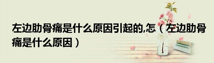 左邊肋骨痛是什么原因引起的,怎（左邊肋骨痛是什么原因）