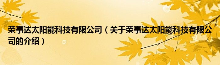 榮事達太陽能科技有限公司（關于榮事達太陽能科技有限公司的介紹）