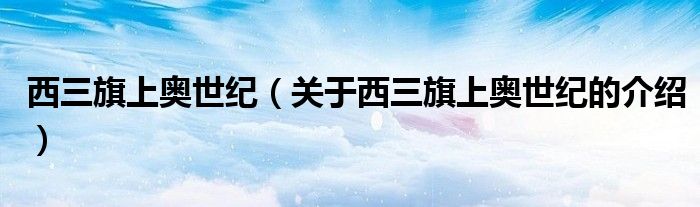 西三旗上奧世紀(jì)（關(guān)于西三旗上奧世紀(jì)的介紹）