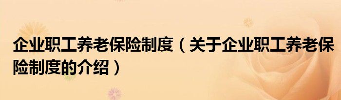 企業(yè)職工養(yǎng)老保險(xiǎn)制度（關(guān)于企業(yè)職工養(yǎng)老保險(xiǎn)制度的介紹）