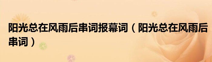 陽光總在風雨后串詞報幕詞（陽光總在風雨后串詞）