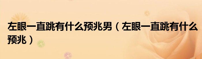 左眼一直跳有什么預(yù)兆男（左眼一直跳有什么預(yù)兆）