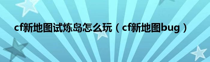 cf新地圖試煉島怎么玩（cf新地圖bug）
