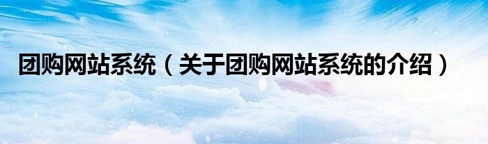 團購網(wǎng)站系統(tǒng)（關(guān)于團購網(wǎng)站系統(tǒng)的介紹）