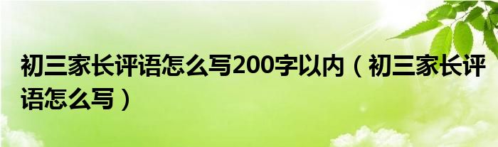 初三家長評語怎么寫200字以內(nèi)（初三家長評語怎么寫）