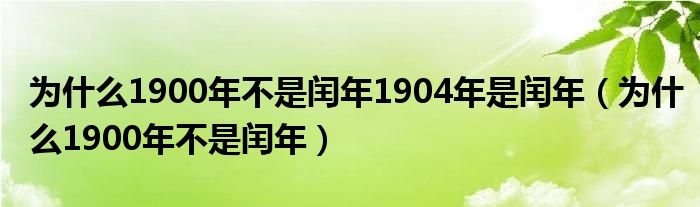 為什么1900年不是閏年1904年是閏年（為什么1900年不是閏年）