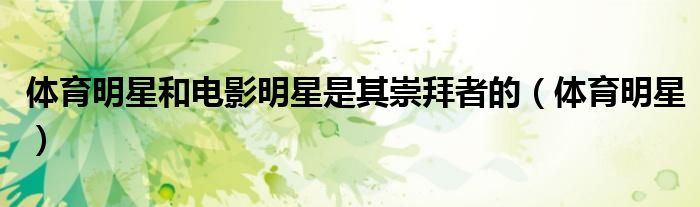 體育明星和電影明星是其崇拜者的（體育明星）
