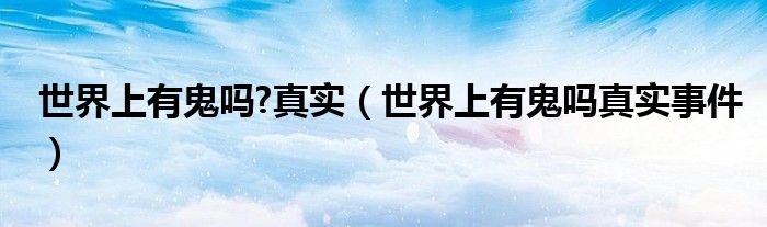 世界上有鬼嗎?真實（世界上有鬼嗎真實事件）