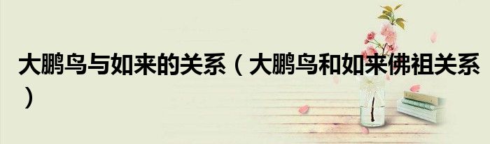 大鵬鳥與如來的關(guān)系（大鵬鳥和如來佛祖關(guān)系）