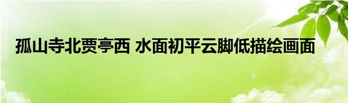 孤山寺北賈亭西 水面初平云腳低描繪畫面